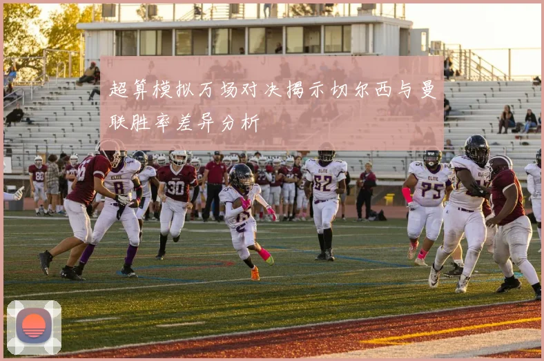 超算模拟万场对决揭示切尔西与曼联胜率差异分析