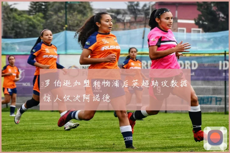 罗伯逊加盟利物浦后英超助攻数据惊人仅次阿诺德