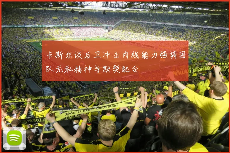 卡斯尔谈后卫冲击内线能力强调团队无私精神与默契配合