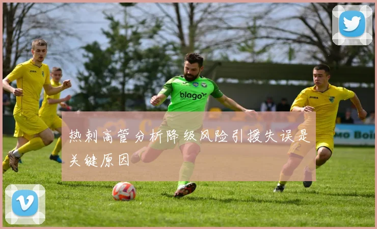 热刺高管分析降级风险引援失误是关键原因