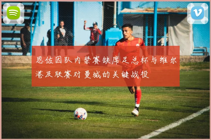 恩佐因队内禁赛缺席足总杯与维尔港及联赛对曼城的关键战役