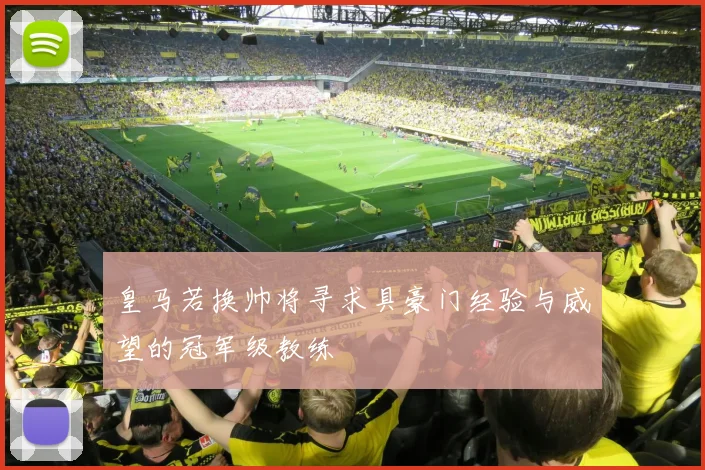 皇马若换帅将寻求具豪门经验与威望的冠军级教练