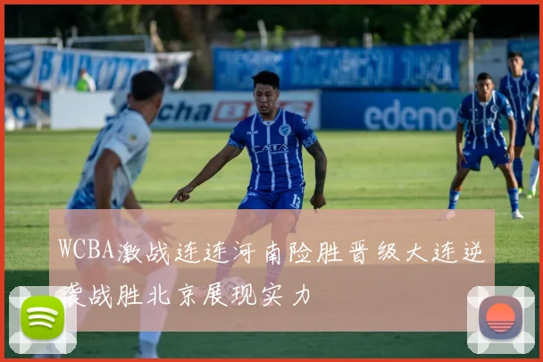 WCBA激战连连河南险胜晋级大连逆袭战胜北京展现实力