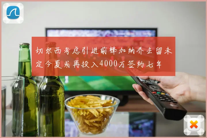 切尔西考虑引进前锋加纳乔去留未定今夏或再投入4000万签约七年