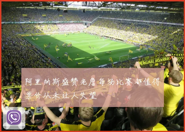 阿里纳斯盛赞老詹每场比赛都值得票价从未让人失望